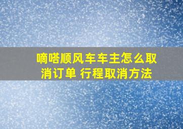 嘀嗒顺风车车主怎么取消订单 行程取消方法